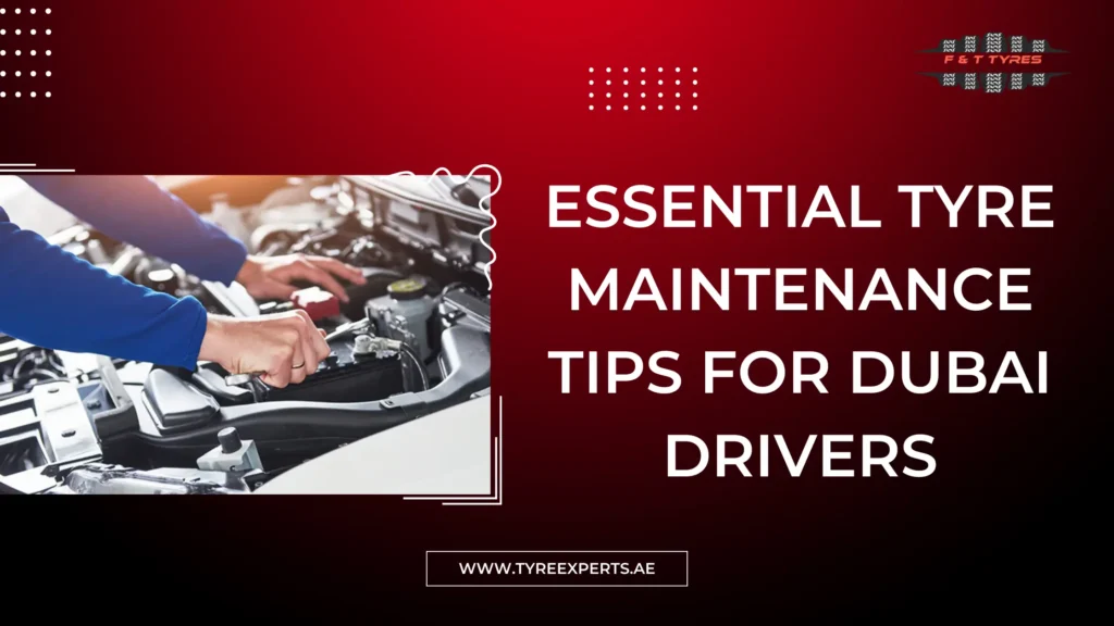 Essential Tyre Maintenance Tips For Dubai Drivers