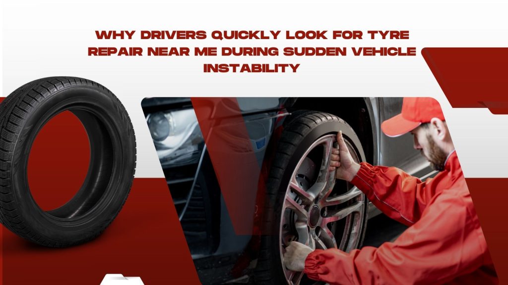 Why Drivers Quickly Look for Tyre Repair Near Me During Sudden Vehicle Instability